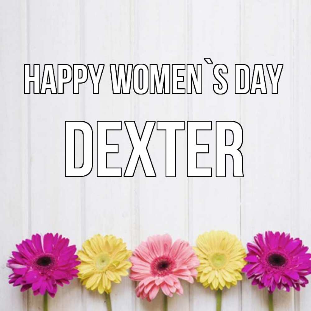 Greetings card с именем, Dexter happy women`s day женщинам 1 Greetings with text for free download 